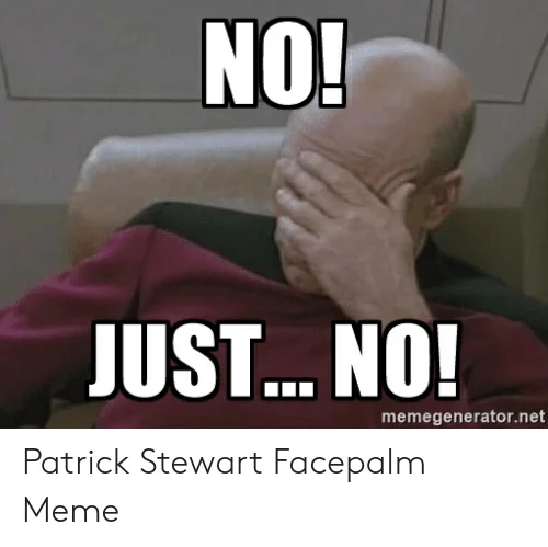 Captain Picard facepalm photo with 'NO! JUST... NO!' text overlay.