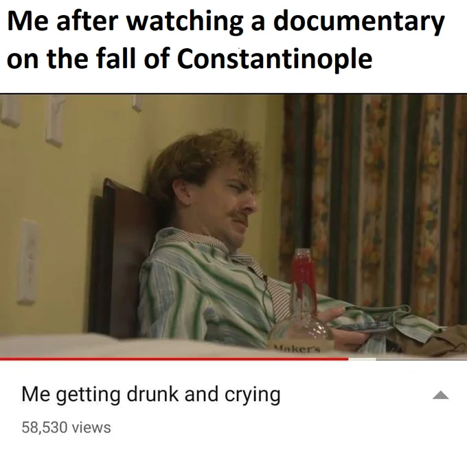 Meme of a sad man with whiskey bottle captioned about crying over the fall of Constantinople.