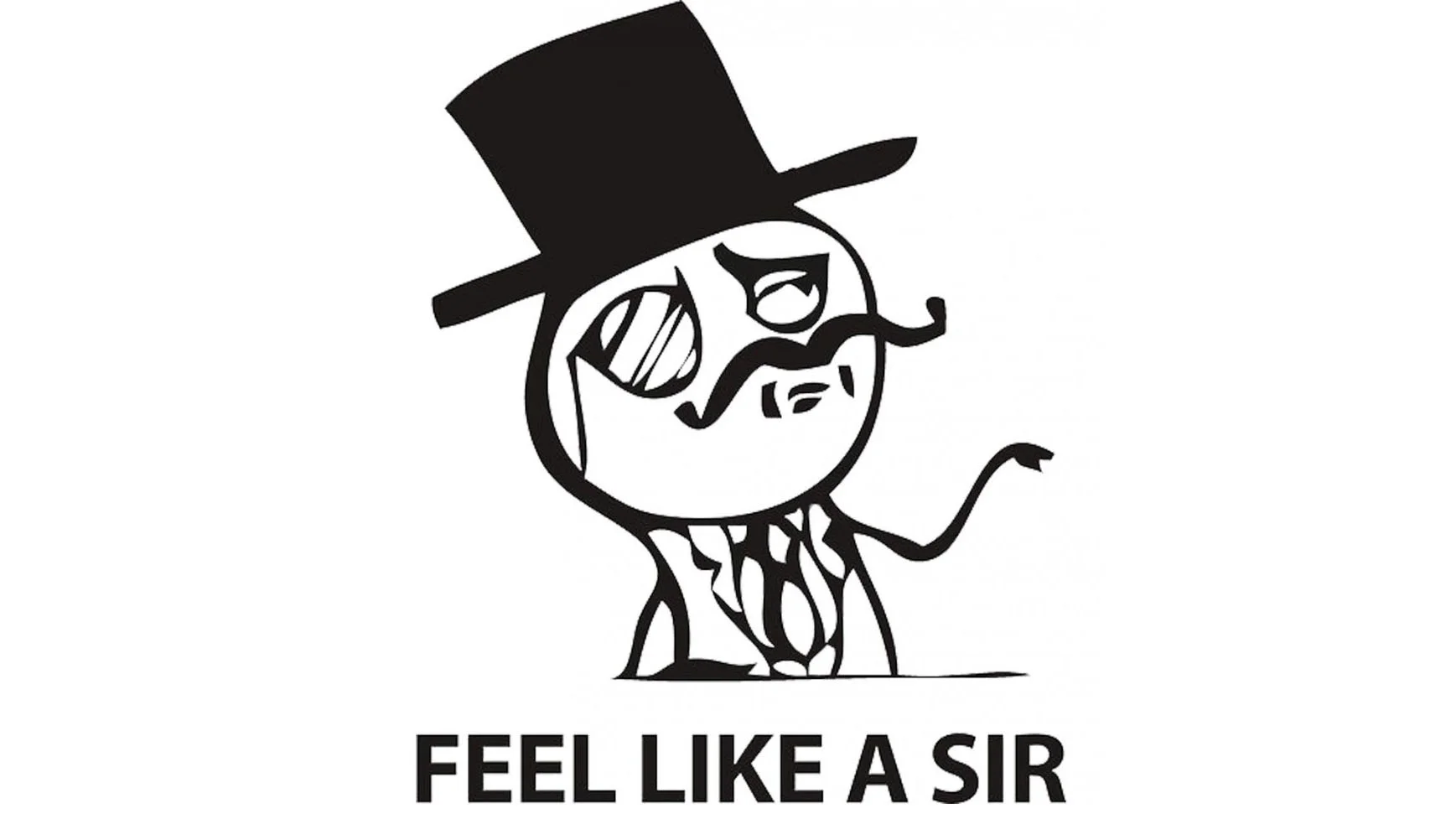 Black and white rage comic gentleman wearing top hat and monocle with caption 'Feel Like a Sir'