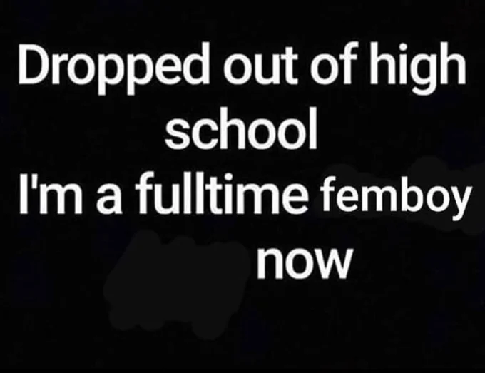 White text meme: 'Dropped out of high school I'm a fulltime femboy now'