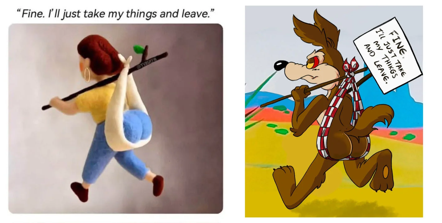 Side-by-side of felted figurine and Wile E. Coyote parody both carrying butt-shaped bindle bags with 'Fine. I'll just take my things and leave.' caption