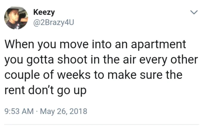 Firing Gunshots To Keep Rent Down — Keezy @2Brazy4U When you move into an apartment you gotta shoot in the air every other couple of weeks to make sure the