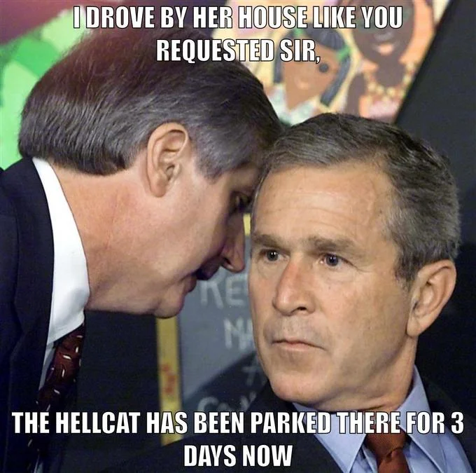 George Bush Learning About 911 — Bush 9/11 whisper meme captioned about a Hellcat parked at an ex's house.