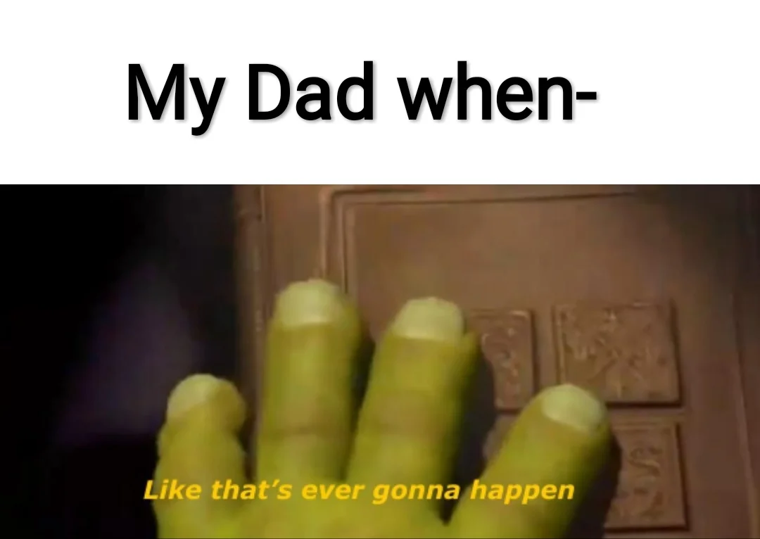 Getting The Milk Memes — Shrek meme with text 'My Dad when-' over a scene captioned 'Like that's ever gonna happen'