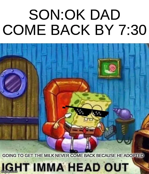 Getting The Milk Memes — Spongebob 'Ight Imma Head Out' meme about a dad leaving to get milk and never returning