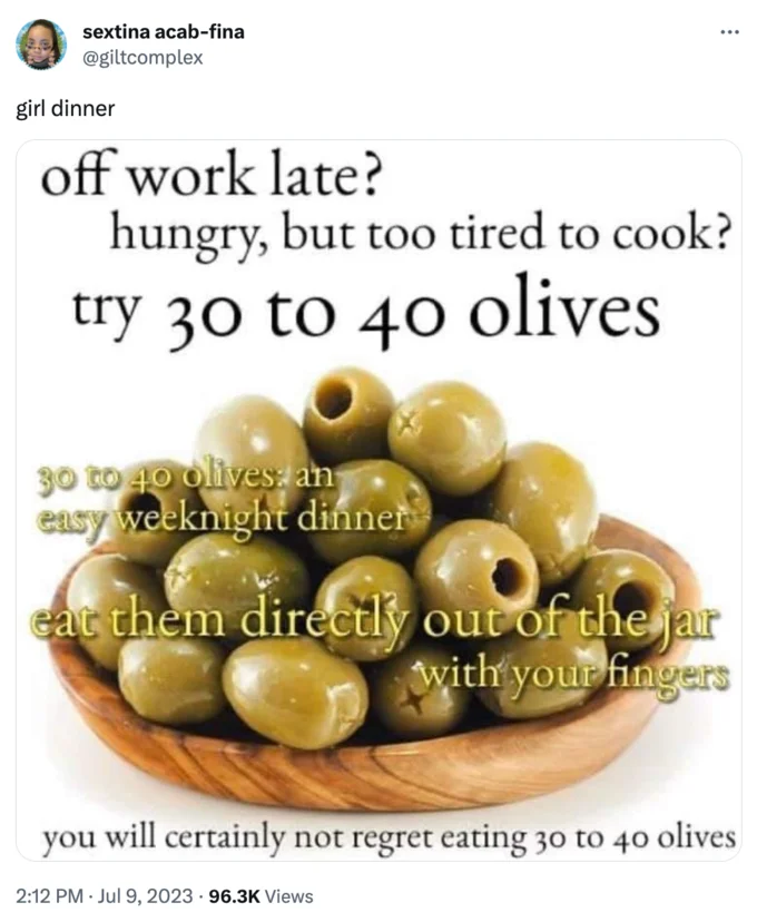 Girl Dinner — A Twitter post proposing eating 30-40 olives from jar as easy weeknight dinner.