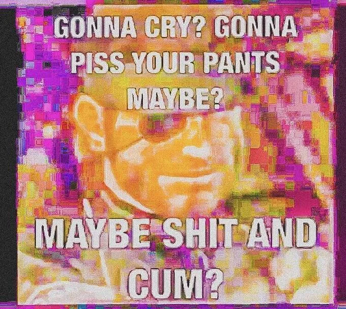 Gonna Cry Gonna Piss Your Pants Maybe — Deep-fried and heavily distorted meme image with the 'gonna cry gonna piss your pants' text