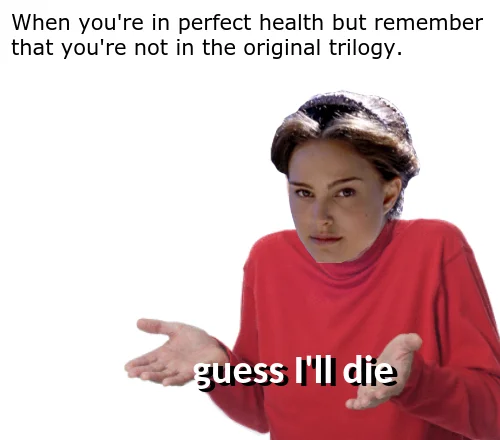 Padmé's face on shrugging body with 'not in the original trilogy, guess I'll die' caption