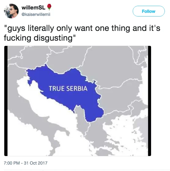 Guys Literally Only Want One Thing And It's Fucking Disgusting — Tweet with map of former Yugoslavia labeled 'True Serbia' captioned with the 'one thing' meme