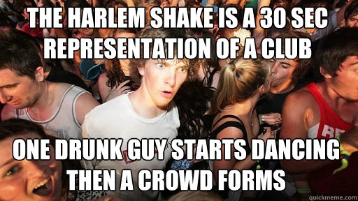 Sudden Clarity Clarence meme with text 'THE HARLEM SHAKE IS A 30 SEC REPRESENTATION OF A CLUB / ONE DRUNK GUY STARTS DANCING THEN A CROWD FORMS.'