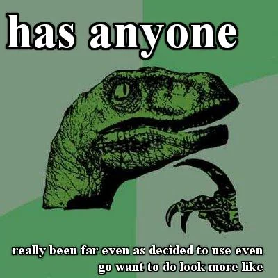 Has Anyone Really Been Far Even as Decided to Use Even Go Want to do Look More L... — Philosoraptor meme with split-text version of the has anyone really been