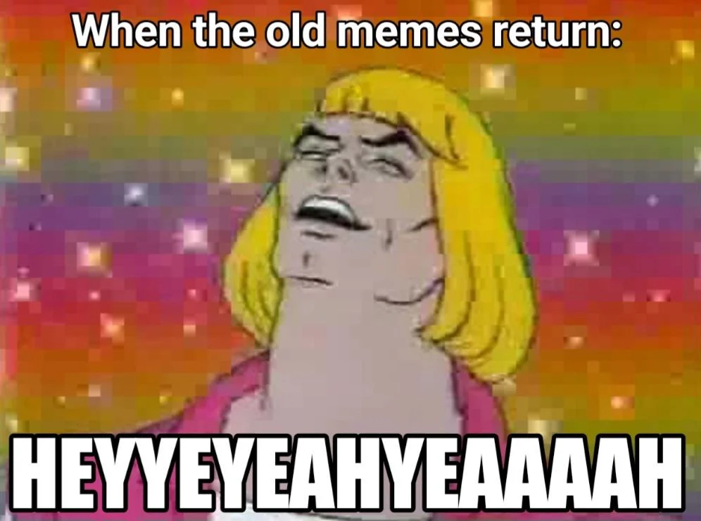 He-Man Sings — He-Man singing meme with caption about old memes returning and HEYYEYEAHYEAAAAH text