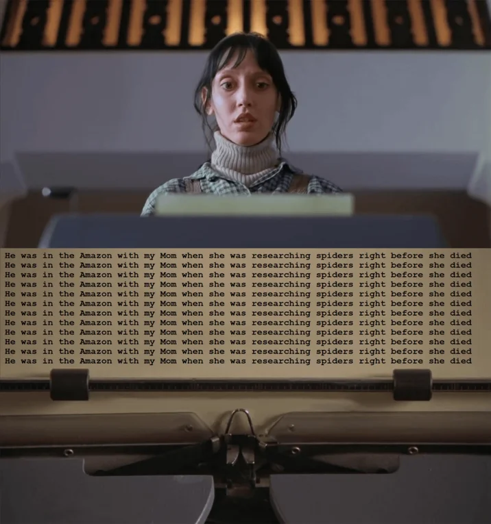 He Was in the Amazon With My Mom When She Was Researching Spiders Right Before S... — Shining typewriter scene edited so every repeated line reads "He was in