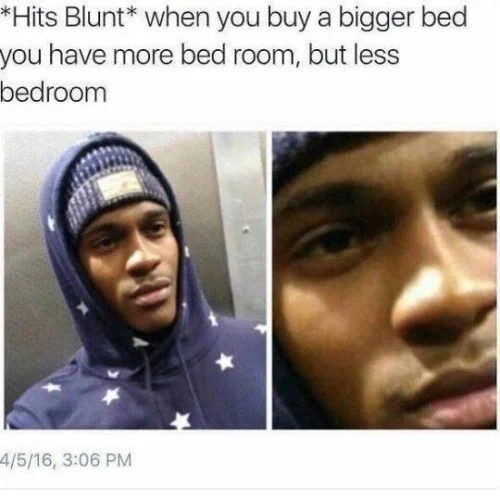 *Hits Blunt* — Hits blunt meme about buying a bigger bed leaving less bedroom