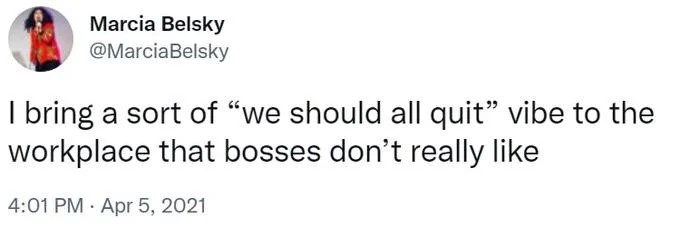I Bring A Sort Of X Vibe To The Y — Screenshot of original tweet by @MarciaBelsky from April 5, 2021 about bringing 'we should all quit' vibe to workplace.