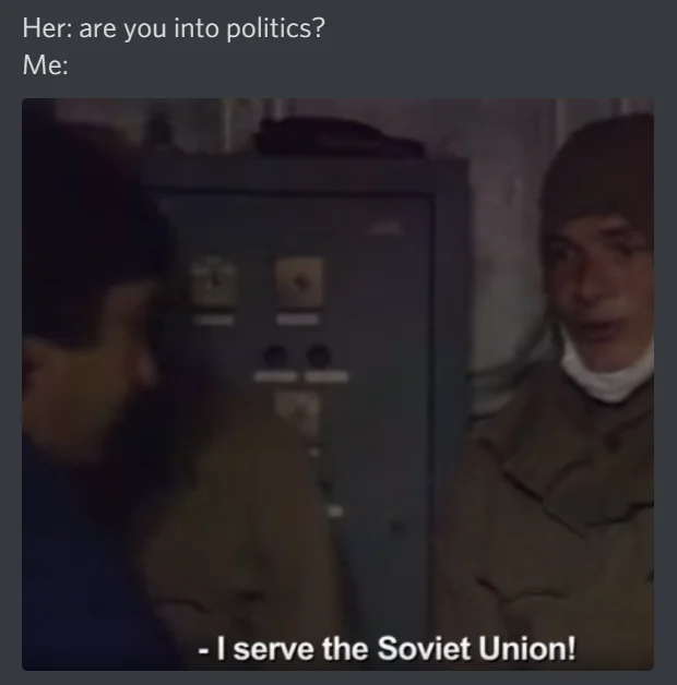 Image macro meme with setup 'Her: are you into politics? Me:' paired with General Tarrakov saying 'I serve the Soviet Union'.