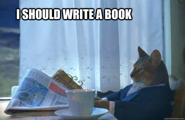 Variation of sophisticated cat meme template where 'I should buy a boat' is replaced with 'I SHOULD WRITE A BOOK'.