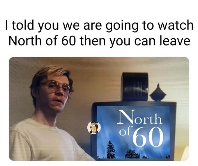 I Told You We Are Going To Watch X And Then You Can Leave — Meme with Dahmer scene and North of 60 logo on the TV
