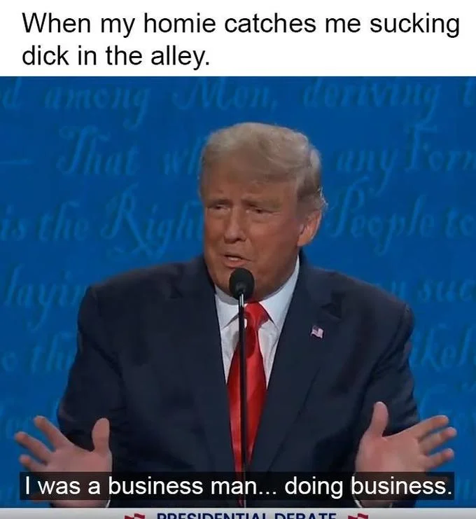 I Was A Business Man Doing Business — When my homie catches me sucking d--- in the alley. d among Mel, deriving That whe s the Right eeplet layir eth Mon. 19