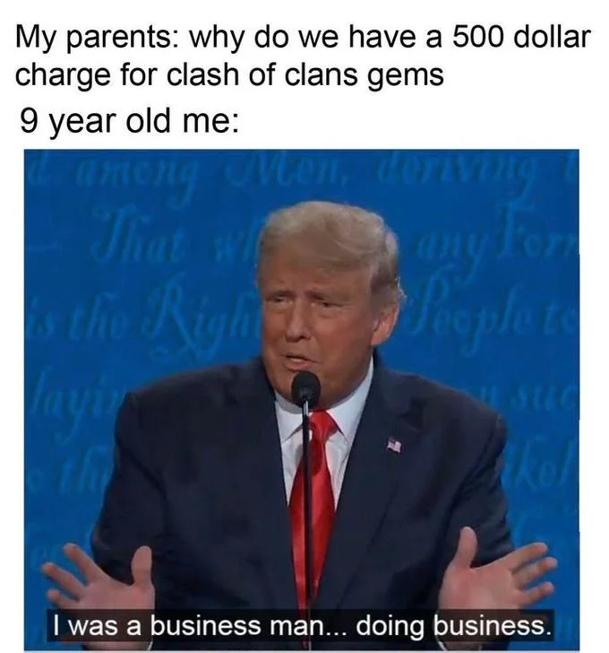 I Was A Business Man Doing Business — My parents: why do we have a 500 dollar charge for clash of clans gems 9 year old me: Me mong 19 That wie any For OFN the