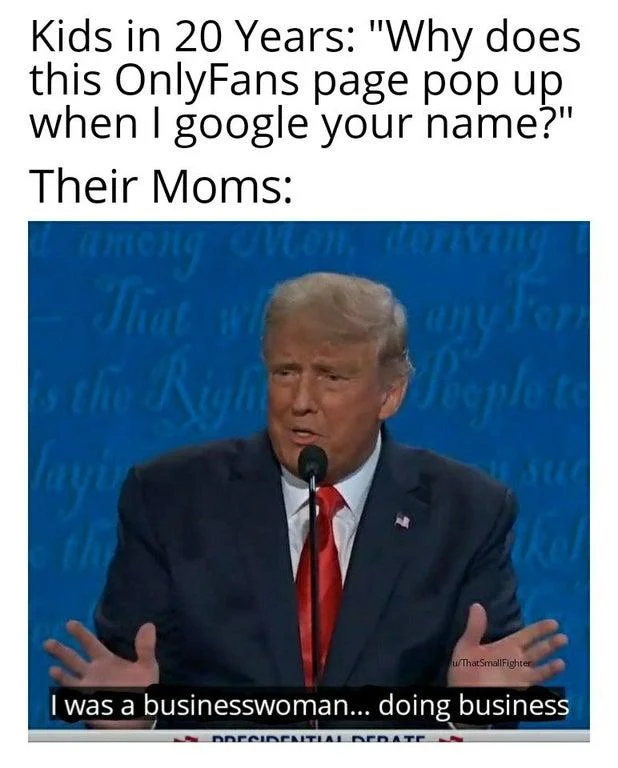 I Was A Business Man Doing Business — Kids in 20 Years: "Why does this OnlyFans page pop up when I google your name?" Their Moms: among Mon, That we any Fon