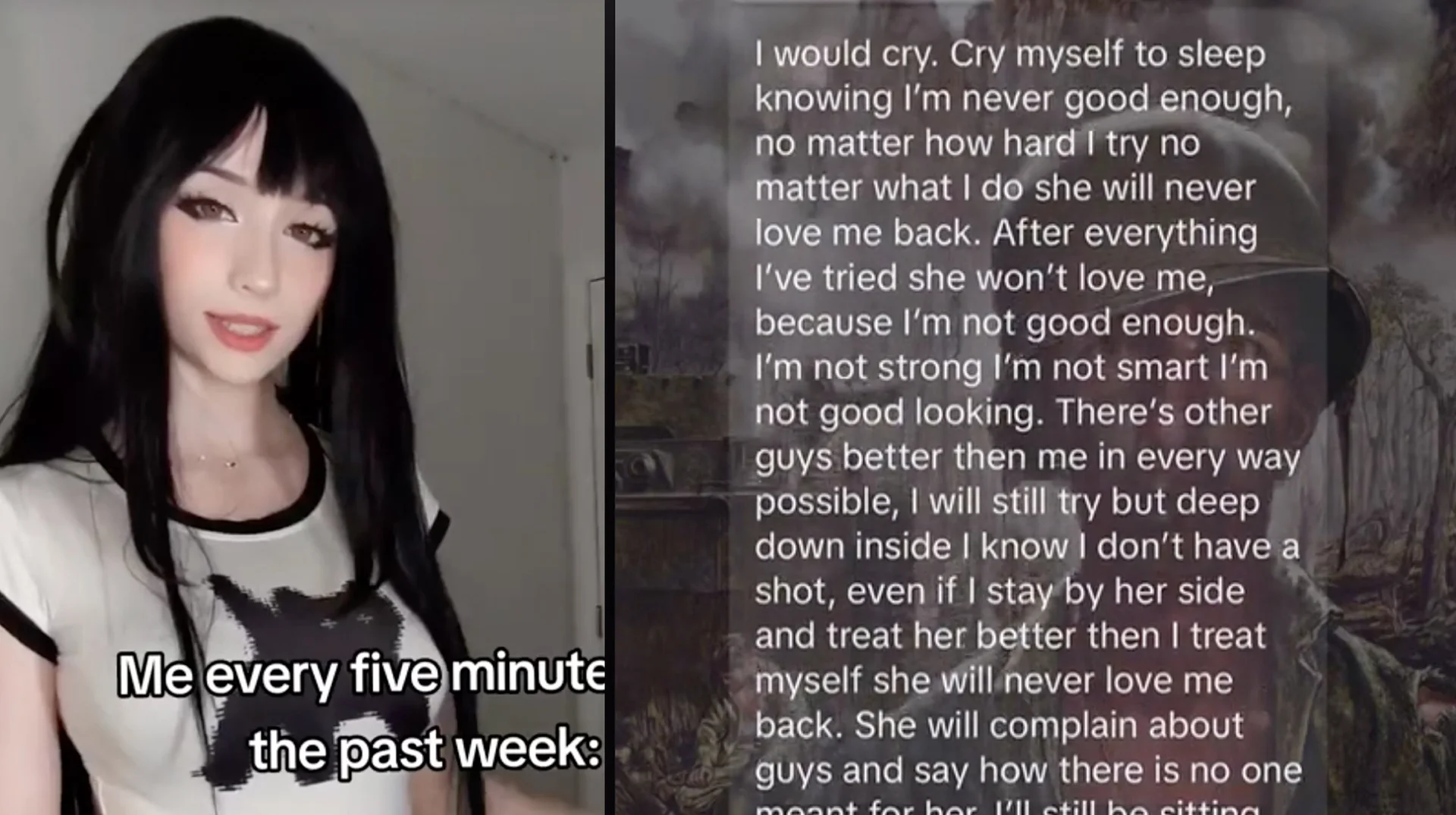 TikTok split-screen meme with a dark-haired girl labeled 'Me every five minutes the past week' alongside a lengthy self-pitying text overlaid on a soldier