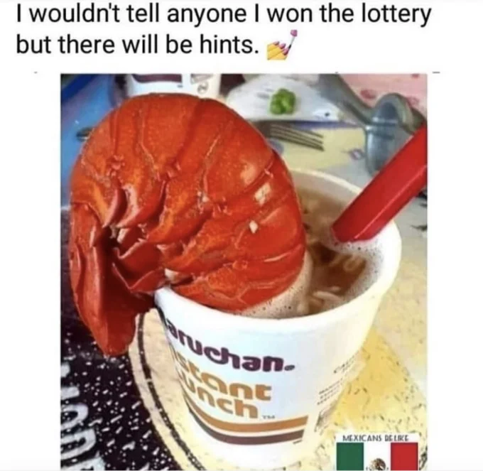 I Wouldn't Tell Anyone I Won The Lottery, But There Will Be Hints — Lobster tail in Maruchan ramen cup meme with added 'Mexicans be like' Mexican flag label