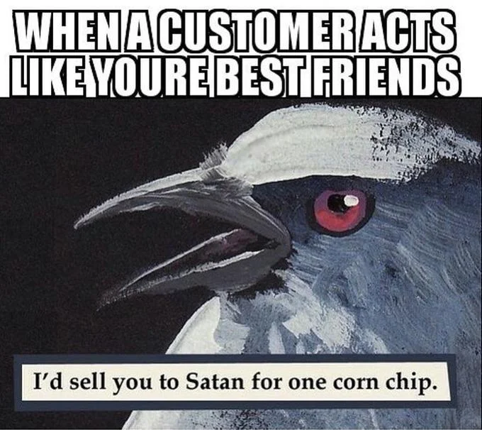 I'd Sell You To Satan For One Corn Chip — Meme with top text 'when a customer acts like you're best friends' over corn chip bird image