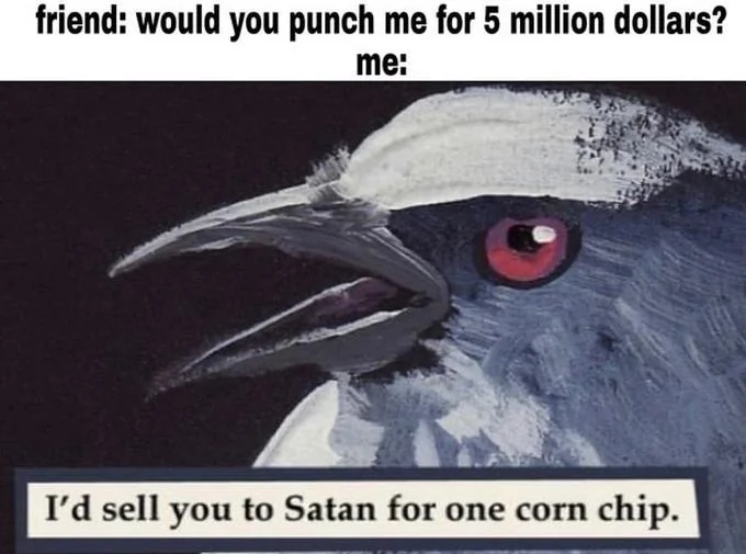 I'd Sell You To Satan For One Corn Chip — Meme asking friend if they'd punch for 5 million dollars with corn chip bird as the response