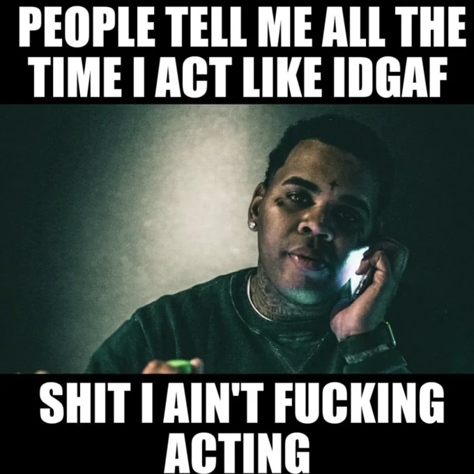 Portrait meme with text 'PEOPLE TELL ME ALL THE TIME I ACT LIKE IDGAF' and 'SHIT I AIN'T FUCKING ACTING'.