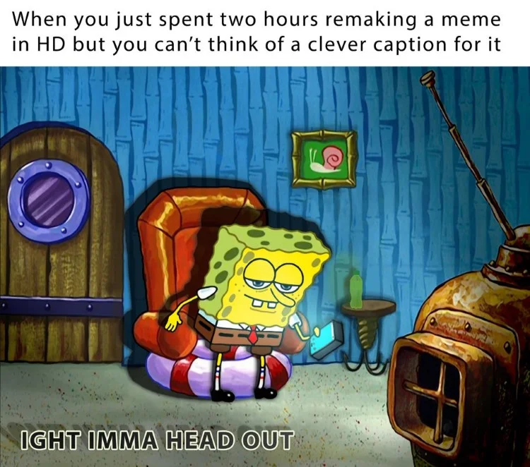 Ight Imma Head Out — Self-referential meme expressing frustration about recreating the meme without witty caption.