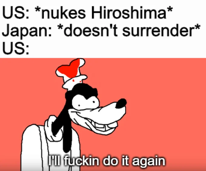 Ill Fuckin Do It Again — Meme macro using crude animated Goofy with contextual text about US bombing Hiroshima on red background.