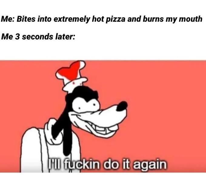 Ill Fuckin Do It Again — Meme macro with Goofy character and text about burning mouth on hot pizza and repeating behavior.