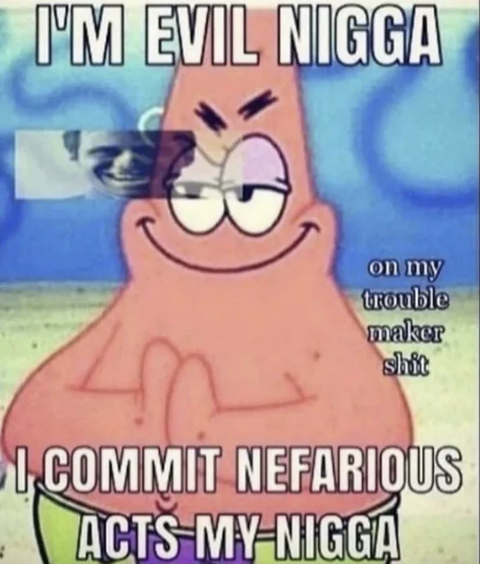 I'm Evil Nigga. I Commit Nefarious Acts My Nigga — Base Evil Patrick Star meme image with the signature 'I'm evil' and 'nefarious acts' captions