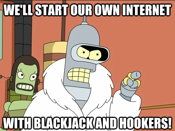 I'm Going To Build My Own Theme Park With Blackjack and Hookers — Bender meme text 'We'll start our own internet with blackjack and hookers'