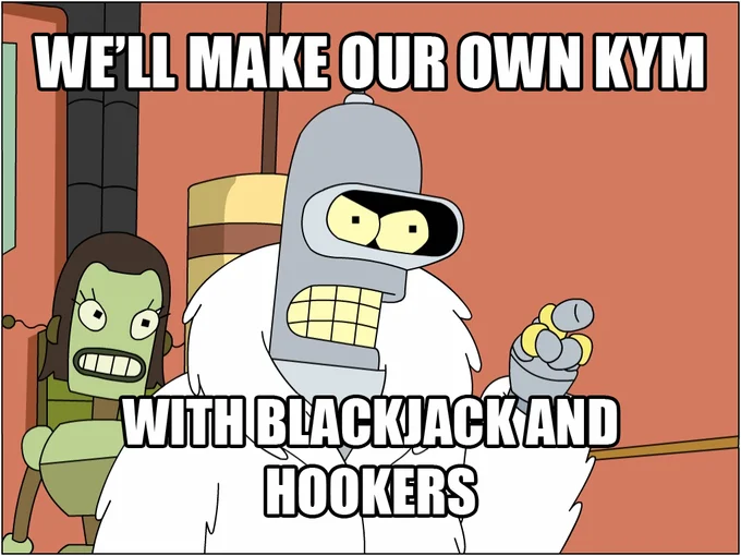 I'm Going To Build My Own Theme Park With Blackjack and Hookers — Bender meme with text 'We'll make our own KYM with blackjack and hookers'