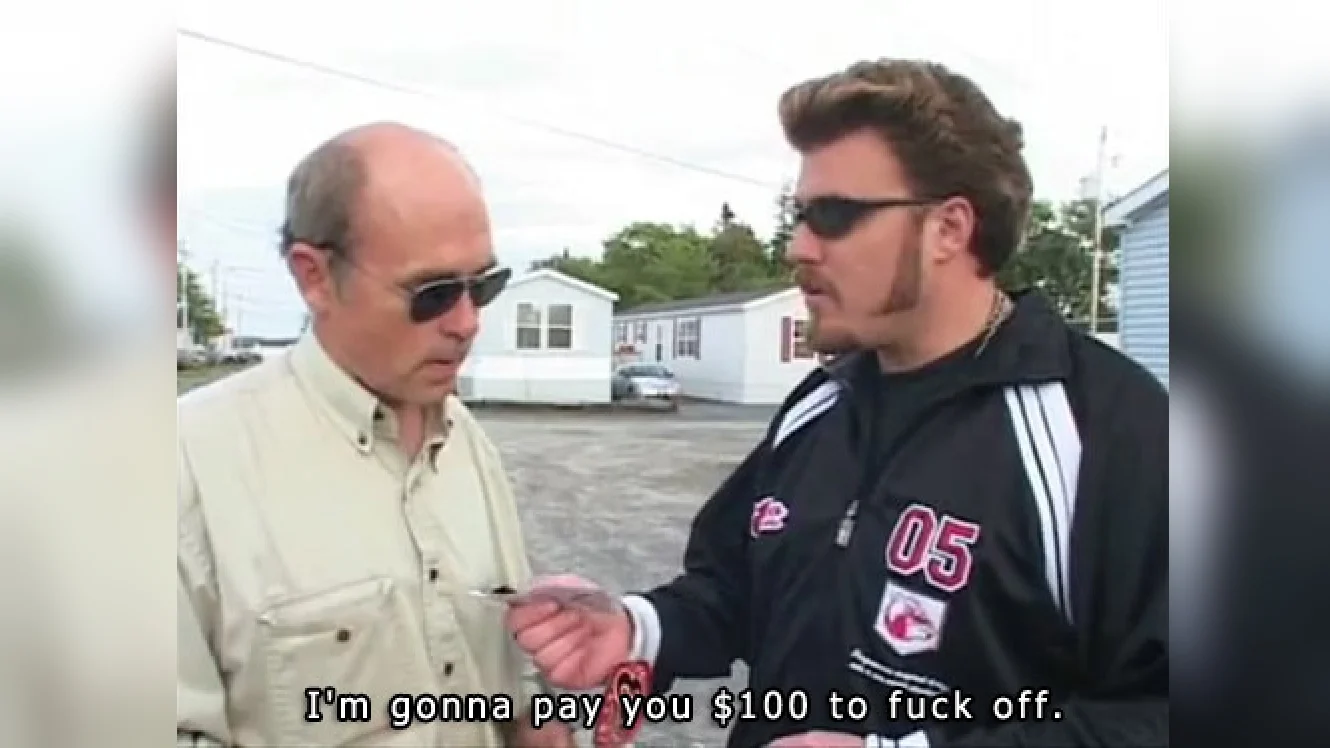 I'm Gonna Pay You $100 to Fuck Off — Ricky from Trailer Park Boys handing money to Jim Lahey with subtitle text