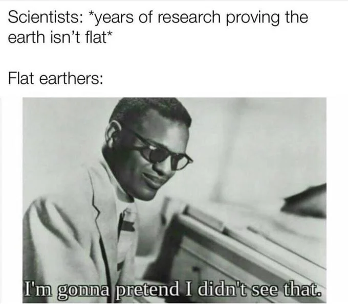 I'm Gonna Pretend I Didn't See That — Ray Charles meme mocking flat earthers ignoring scientific research
