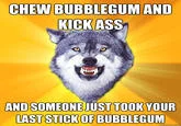 Im Here To Kick Ass And Chew Bubblegum — Courage Wolf image macro with intense wolf over dark stormy background captioned about chewing bubblegum and kicking