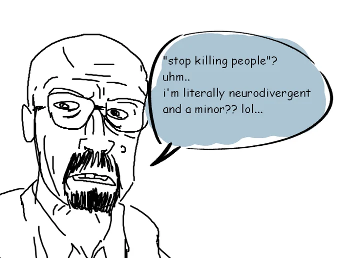 Im Literally Neurodivergent And A Minor — Rough sketch of Walter White with speech bubble using the neurodivergent-and-a-minor excuse