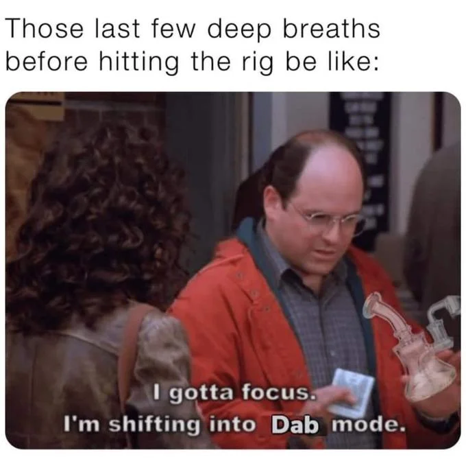 I'm Shifting Into Soup Mode — Costanza with a dab rig photoshopped in, saying 'I'm shifting into Dab mode.'