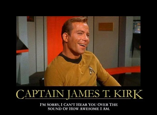 Im Sorry I Cant Hear You Over The Sound Of How Awesome I Am — Demotivational poster of William Shatner as Captain Kirk in gold Starfleet uniform grinning