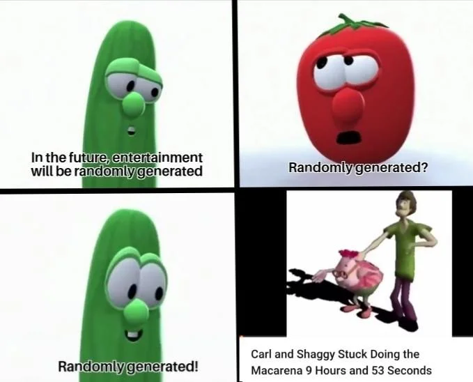In The Future Entertainment Will Be Randomly Generated Weed Eater — In the future, entertainment will be randomlygenerated Randomly generated? Carl and Shaggy