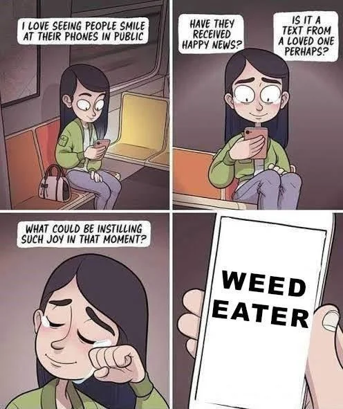 In The Future Entertainment Will Be Randomly Generated Weed Eater — IS IT A TEXT FROM A LOVED ONE PERHAPS? I LOVE SEEING PEOPLE SMILE AT THEIR PHONES IN PUBLIC