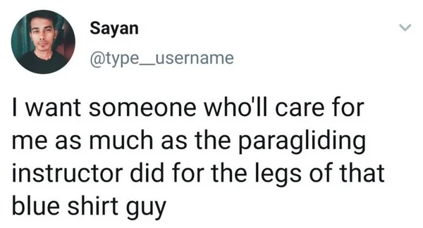 Indian Paragliding Guy — Sayan @type_username I want someone who'll care for me as much as the paragliding instructor did for the legs of that blue shirt guy