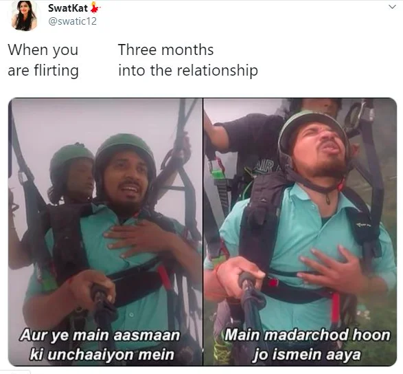 Indian Paragliding Guy — SwatKat @swatic12 When you are flirting Three months into the relationship Aur ye main aasmaan ki unchaaiyon mein Main madarchod hoon
