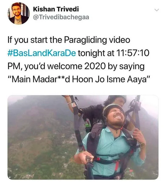 Indian Paragliding Guy — THE Kishan Trivedi @Trivedibachegaa If you start the Paragliding video #BasLandKaraDe tonight at 11:57:10 PM, you'd welcome 2020 by