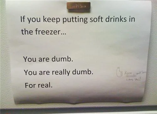 Internet Is Leaking — Printed sign reading 'If you keep putting soft drinks in the freezer... You are dumb. You are really dumb. For real.'