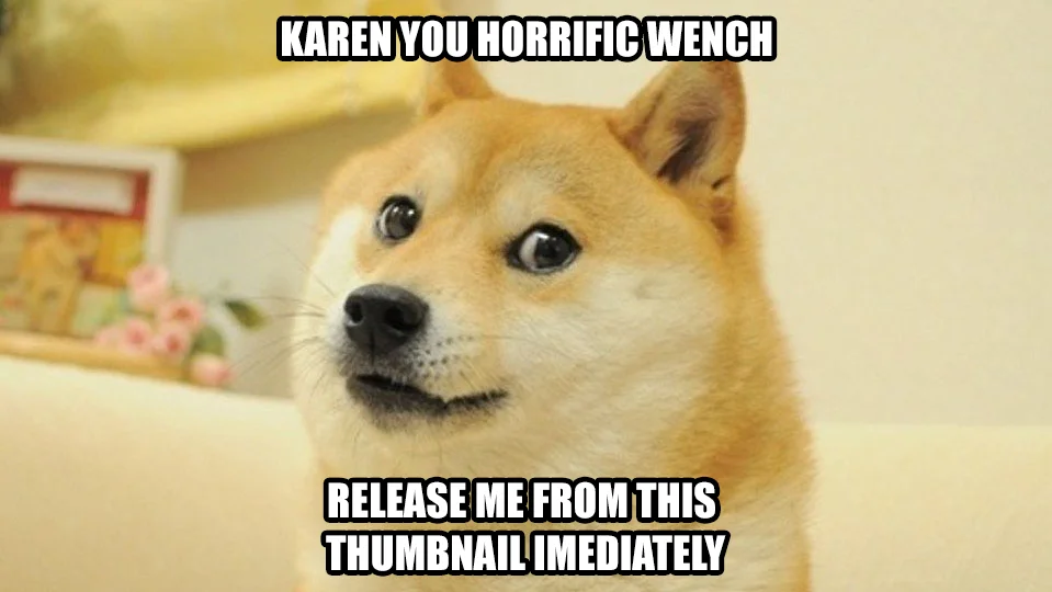 Ironic Doge Memes — Doge meme with text saying 'Karen you horrific wench, release me from this thumbnail imediately'