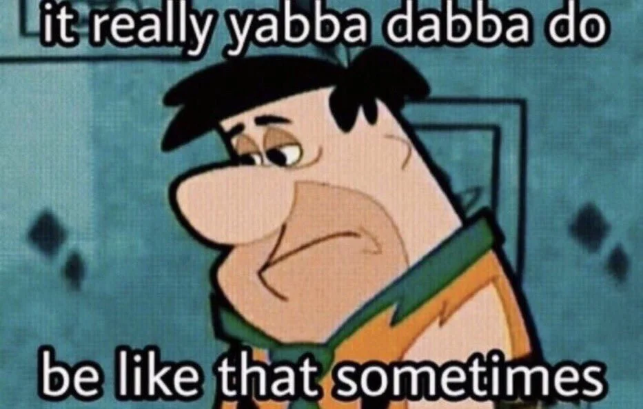 It Really Do Be Like That Sometimes — Fred Flintstone with resigned face captioned 'it really yabba dabba do be like that sometimes'